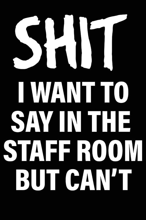 Shit I Want to Say in the Staff Room But Cant: Matte Black College Ruled Journal Notebook Funny Gifts for Coworkers (Paperback)