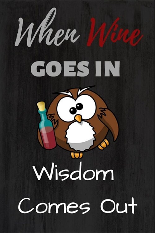 When Wine Goes in Wisdom Comes Out: When Wine Goes in Wisdom Comes Out: Funny Novelty Gag Gift Notebook / Diary / Journal Small 6 X 9 (Paperback)
