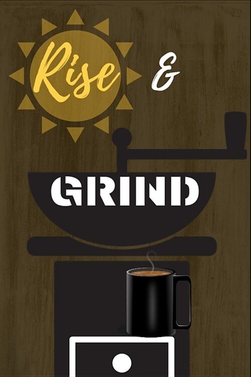 Rise & Grind: Rise & Grind: Funny Novelty Gag Gift Notebook / Diary / Journal Small 6 X 9 (Paperback)