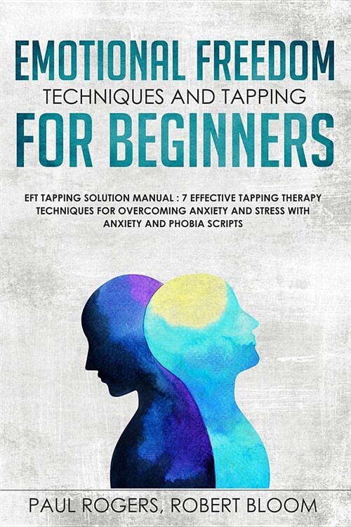 Emotional Freedom Techniques and Tapping for Beginners: Eft Tapping Solution Manual: 7 Effective Tapping Therapy Techniques for Overcoming Anxiety and (Paperback)