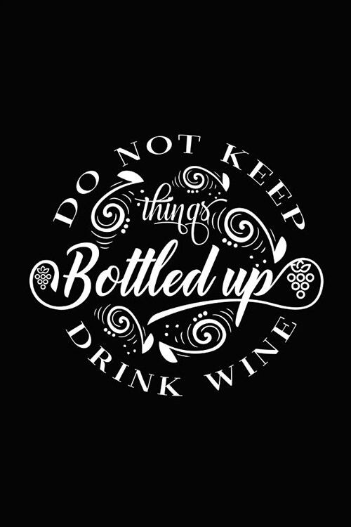 Do Not Keep Things Bottled Up Drink Wine: Novelty Notebook for People That Love Funny Journals (Paperback)