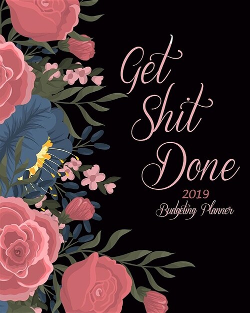 Get Shit Done 2019 Budgeting Planner: Art Flowers, Daily Weekly & Monthly Budget Planner, 12 Months Calendar Financial Expense Tracker, Monthly Bill O (Paperback)