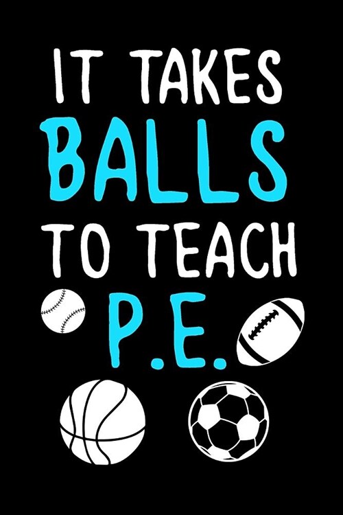 It Takes Balls to Teach P.E.: Blank Lined Journal to Write in Teacher Notebook V1 (Paperback)