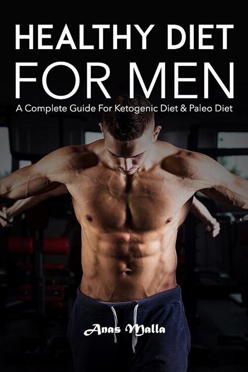 Healthy Diet for Men: A Complete Guide for Ketogenic Diet & Paleo Diet: Quick & Easy Way to Get Healthier and Stronger (Paperback)