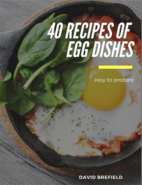 40 Recipes of Egg Dishes: Easy to Prepare. Tasty and Gourmet Dishes with Eggs. Fast Recipes. (Paperback)