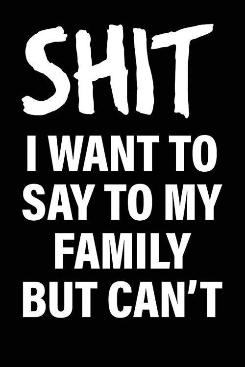 Shit I Want to Say to My Family But Cant: Matte Black College Ruled Journal Notebook Funny Gifts for Coworkers (Paperback)