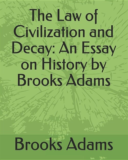 The Law of Civilization and Decay: An Essay on History by Brooks Adams (Paperback)