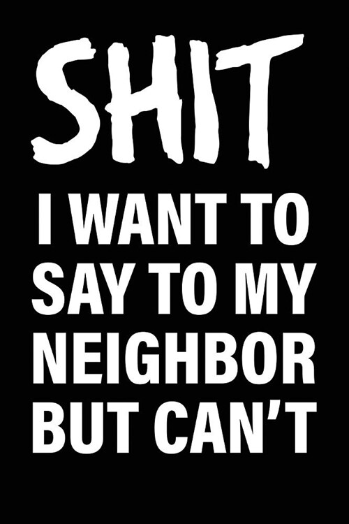 Shit I Want to Say to My Neighbor But Cant: Matte Black College Ruled Journal Notebook Funny Gifts for Coworkers (Paperback)