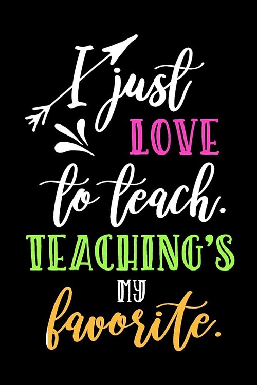 I Just Love to Teach. Teachings My Favorite.: Blank Lined Journal to Write in Teacher Notebook V1 (Paperback)