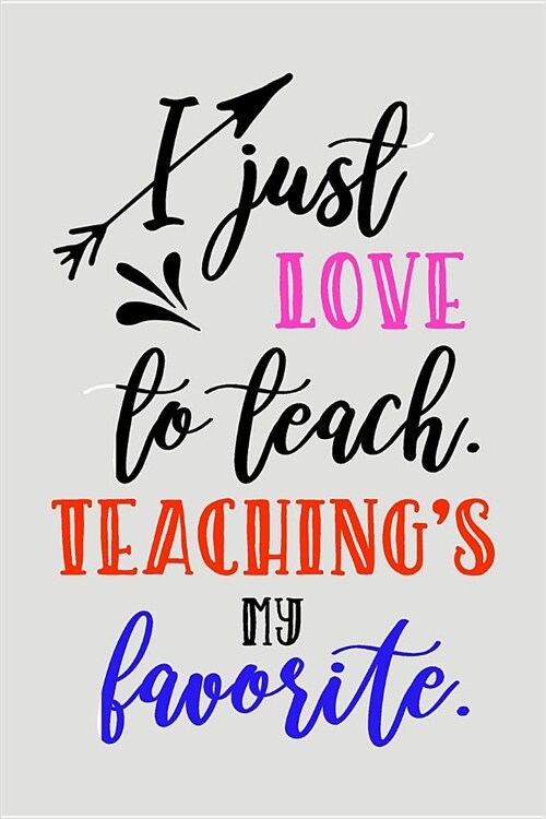 I Just Love to Teach. Teachings My Favorite.: Blank Lined Journal to Write in Teacher Notebook V2 (Paperback)
