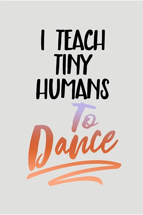I Teach Tiny Humans to Dance: Blank Lined Journal to Write in Teacher Notebook V2 (Paperback)