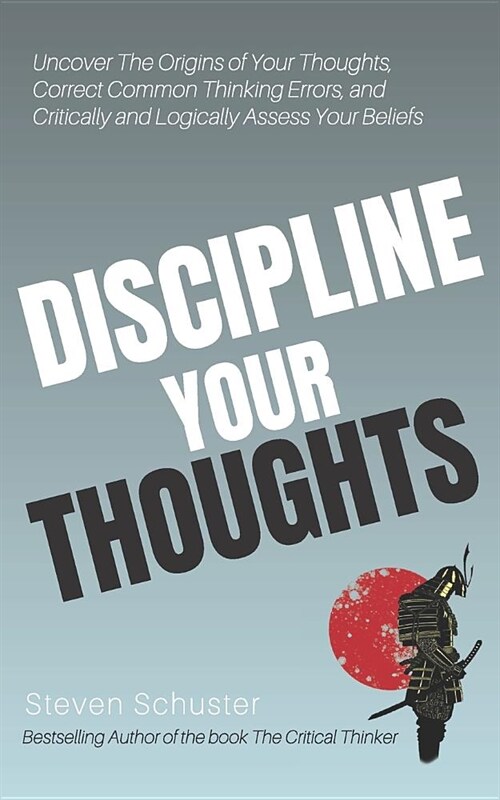 Discipline Your Thoughts: Uncover the Origins of Your Thoughts, Correct Common Thinking Errors, and Critically and Logically Assess Your Beliefs (Paperback)