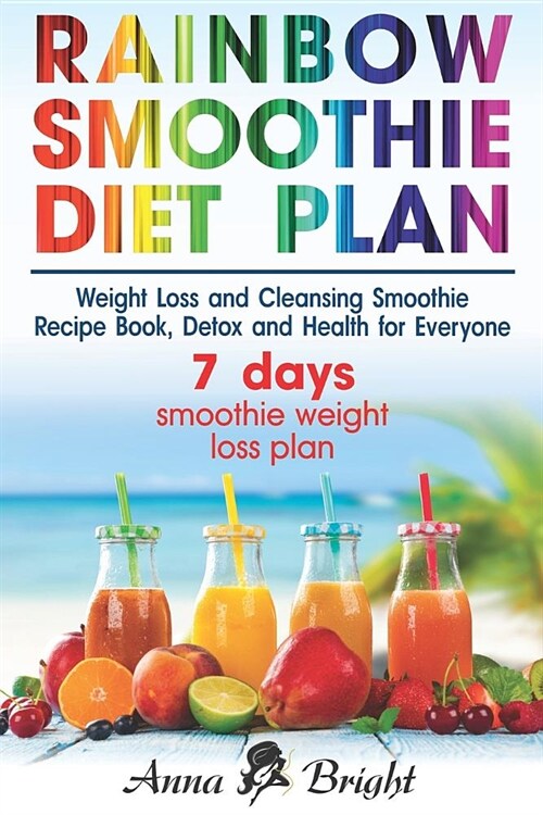 Rainbow Smoothie Diet Plan: Weight Loss and Cleansing Smoothie Recipe Book, Detox and Health with Green Smoothie (+ 3 and 7 Days Smoothie Weight L (Paperback)