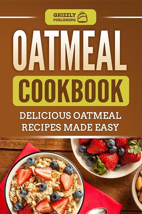 Oatmeal Cookbook: Delicious Oatmeal Recipes Made Easy (Paperback)