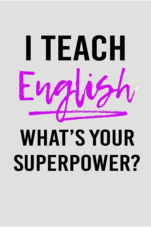 I Teach English Whats Your Superpower?: Blank Lined Journal to Write in Teacher Notebook V2 (Paperback)