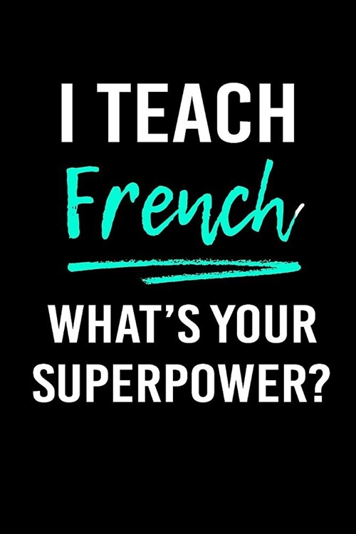 I Teach French Whats Your Superpower?: Blank Lined Journal to Write in Teacher Notebook V1 (Paperback)
