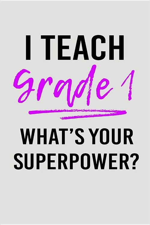 I Teach Grade 1 Whats Your Superpower?: Blank Lined Journal to Write in Teacher Notebook V2 (Paperback)