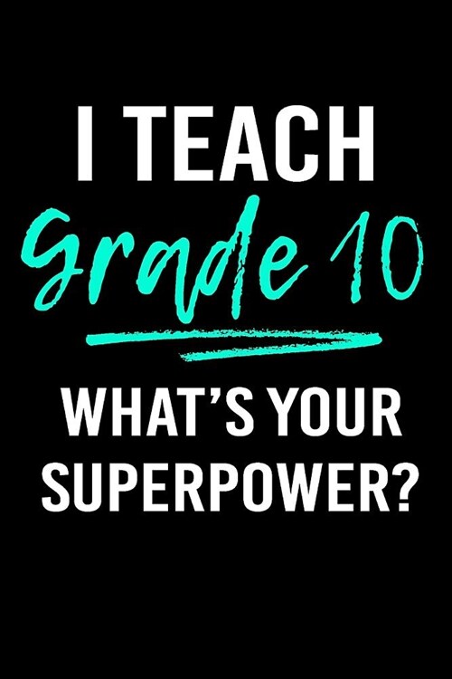 I Teach Grade 10 Whats Your Superpower?: Blank Lined Journal to Write in Teacher Notebook V1 (Paperback)