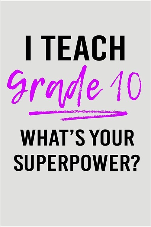 I Teach Grade 10 Whats Your Superpower?: Blank Lined Journal to Write in Teacher Notebook V2 (Paperback)