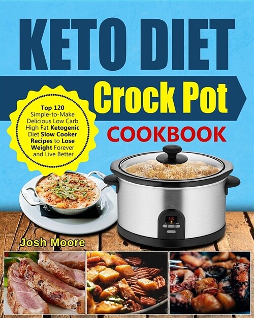 Keto Diet Crock Pot Cookbook: Top 120 Simple-To-Make Delicious Low Carb High Fat Ketogenic Diet Slow Cooker Recipes to Lose Weight Forever and Live (Paperback)