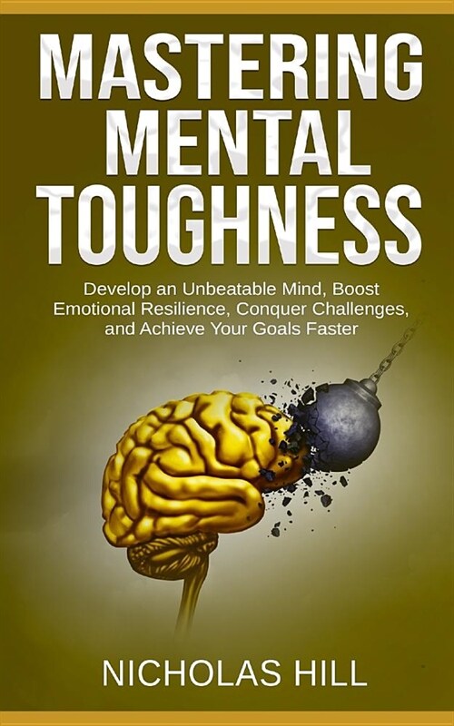 Mastering Mental Toughness: Develop an Unbeatable Mind, Boost Emotional Resilience, Conquer Challenges, and Achieve Your Goals Faster (Paperback)