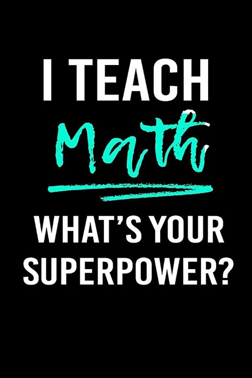 I Teach Math Whats Your Superpower?: Blank Lined Journal to Write in Teacher Notebook V1 (Paperback)