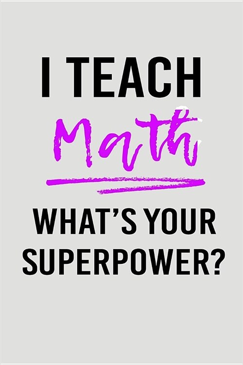 I Teach Math Whats Your Superpower?: Blank Lined Journal to Write in Teacher Notebook V2 (Paperback)