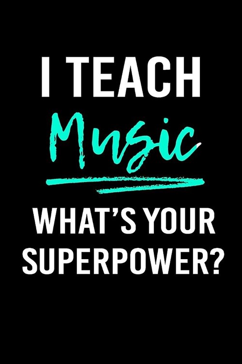 I Teach Music Whats Your Superpower?: Blank Lined Journal to Write in Teacher Notebook V1 (Paperback)