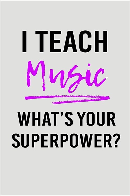 I Teach Music Whats Your Superpower?: Blank Lined Journal to Write in Teacher Notebook V2 (Paperback)