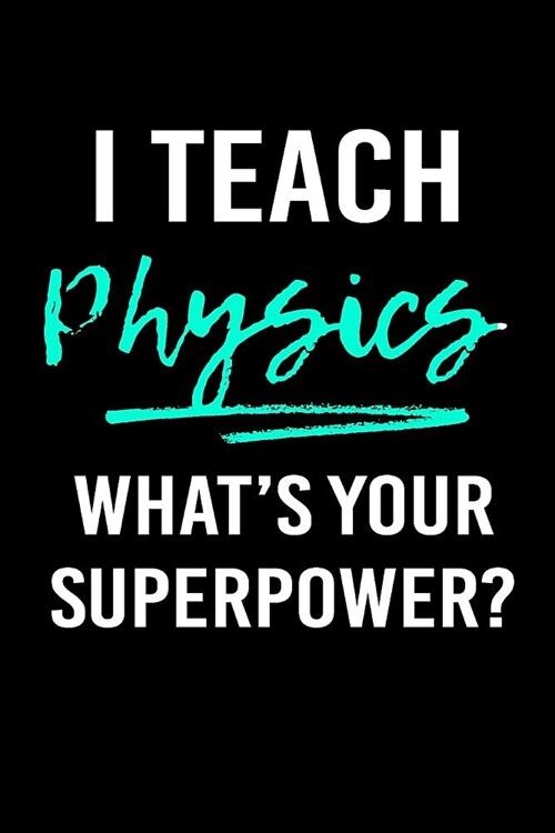 I Teach Physics Whats Your Superpower?: Blank Lined Journal to Write in Teacher Notebook V1 (Paperback)