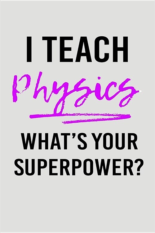 I Teach Physics Whats Your Superpower?: Blank Lined Journal to Write in Teacher Notebook V2 (Paperback)