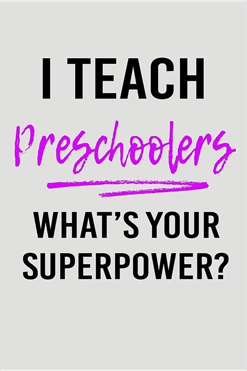 I Teach Preschoolers Whats Your Superpower?: Blank Lined Journal to Write in Teacher Notebook V2 (Paperback)