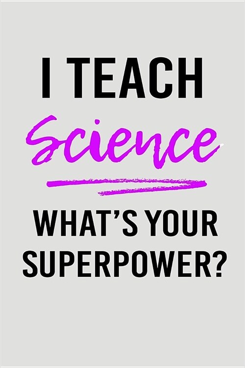 I Teach Science Whats Your Superpower?: Blank Lined Journal to Write in Teacher Notebook V2 (Paperback)