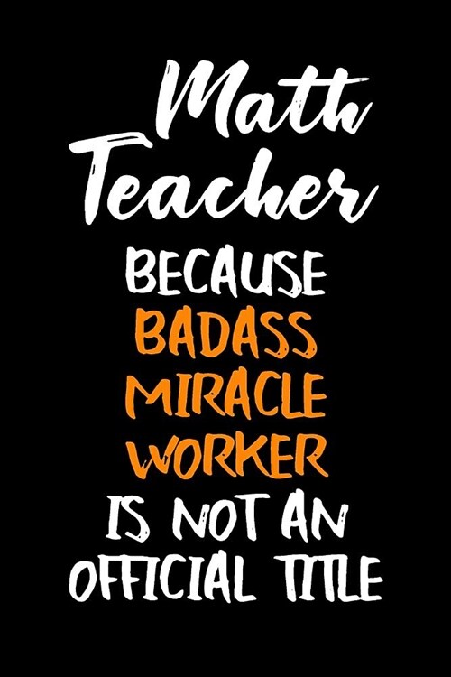 Math Teacher Because Badass Miracle Worker Is Not an Official Title: Blank Lined Journal to Write in Teacher Notebook V1 (Paperback)