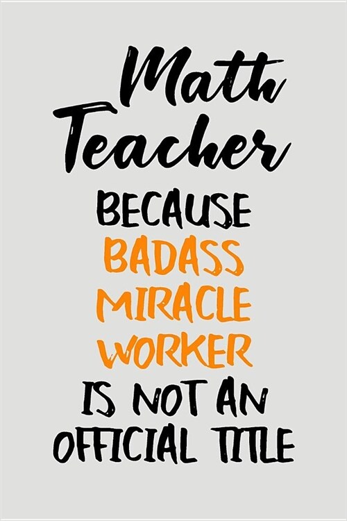 Math Teacher Because Badass Miracle Worker Is Not an Official Title: Blank Lined Journal to Write in Teacher Notebook V2 (Paperback)