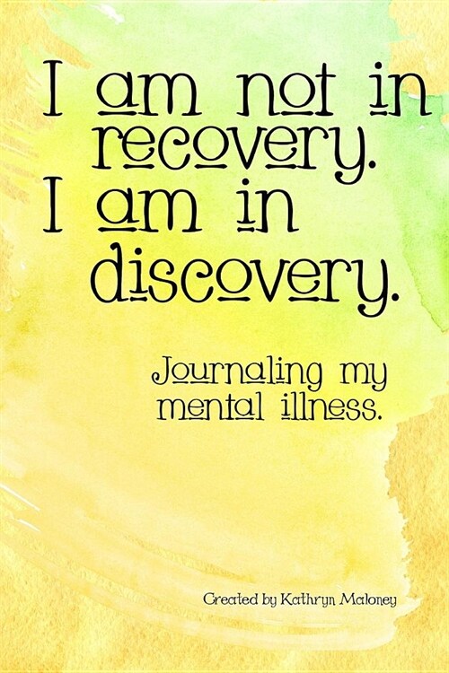 I Am Not in Recovery. I Am in Discovery.: Journaling My Mental Illness. (Paperback)