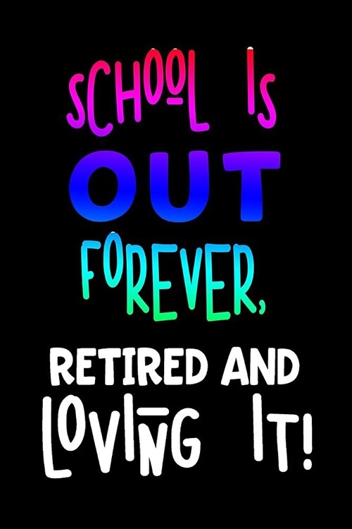 School Is Out Forever, Retired and Loving It!: Blank Lined Journal to Write in Teacher Notebook V1 (Paperback)