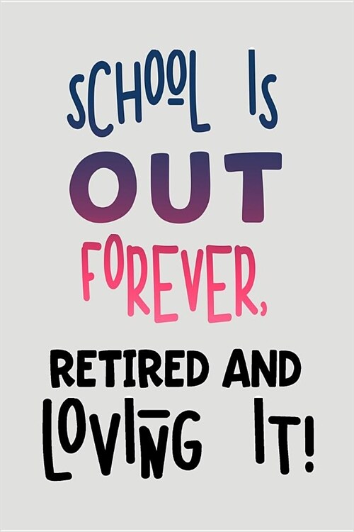 School Is Out Forever, Retired and Loving It!: Blank Lined Journal to Write in Teacher Notebook V2 (Paperback)