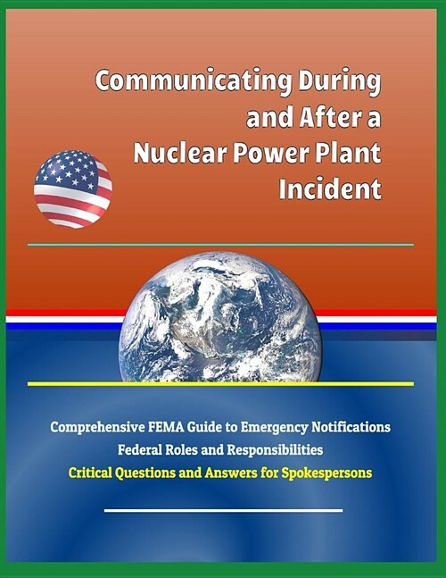 Communicating During and After a Nuclear Power Plant Incident: Comprehensive Fema Guide to Emergency Notifications, Federal Roles and Responsibilities (Paperback)
