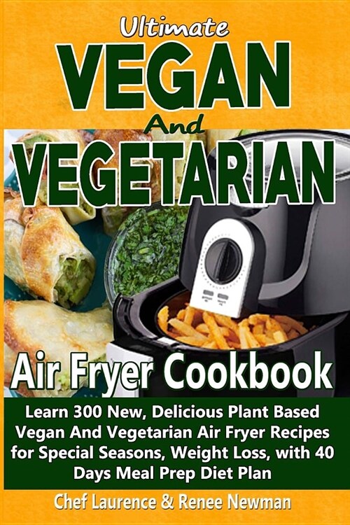 Ultimate Vegan and Vegetarian Air Fryer Cookbook: Learn 300 New, Delicious Plant Based Vegan and Vegetarian Air Fryer Recipes for Special Seasons, Wei (Paperback)