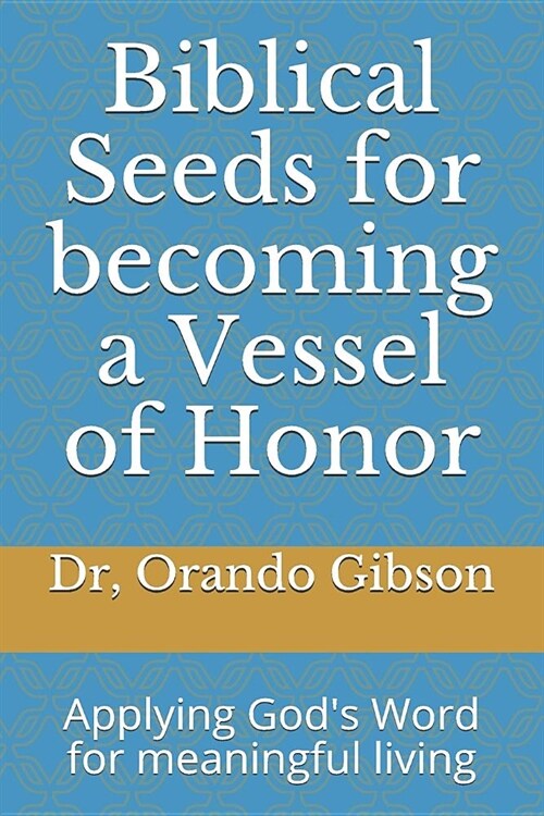 Biblical Seeds for Becoming a Vessel of Honor: Applying Gods Word for Meaningful Living (Paperback)