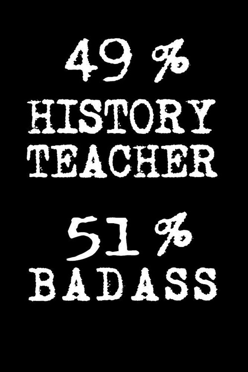 49% History Teacher 51% Badass: Blank Lined Journal to Write in Teacher Notebook V1 (Paperback)