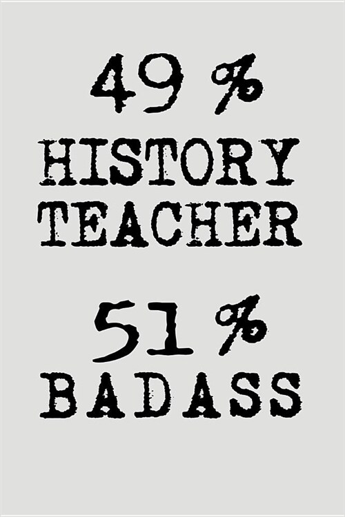 49% History Teacher 51% Badass: Blank Lined Journal to Write in Teacher Notebook V2 (Paperback)