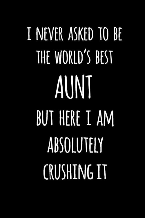 I Never Asked to Be the Worlds Best Aunt But Here I Am Absolutely Crushing It: Blank Lined Journal to Write in Notebook V1 (Paperback)