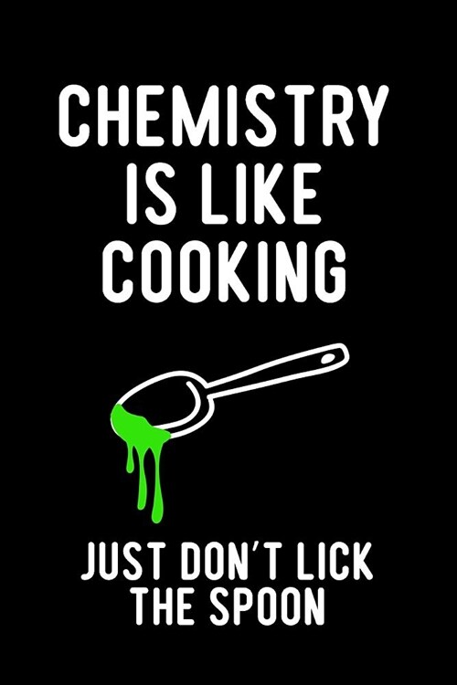 Chemistry Is Like Cooking Just Dont Lick the Spoon: Blank Lined Journal to Write in Teacher Notebook V1 (Paperback)