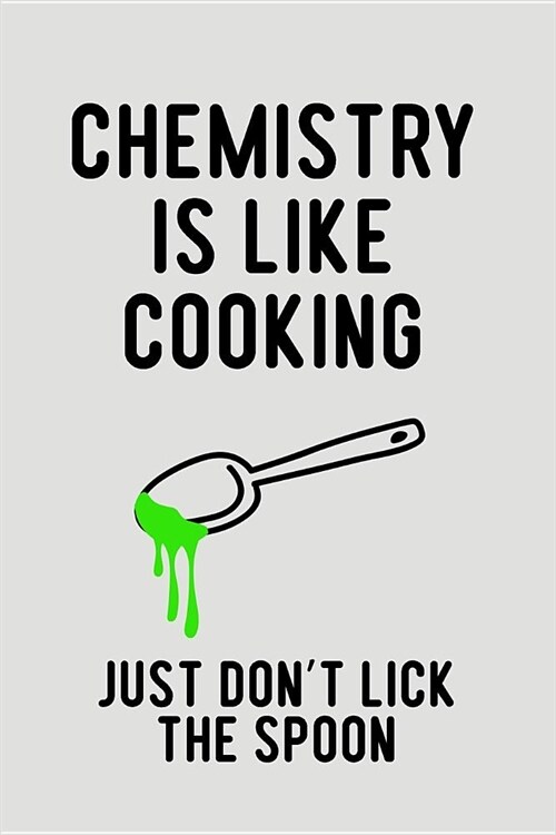 Chemistry Is Like Cooking Just Dont Lick the Spoon: Blank Lined Journal to Write in Teacher Notebook V2 (Paperback)