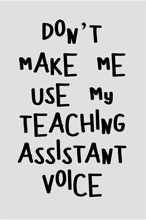 Dont Make Me Use My Teaching Assistant Voice: Blank Lined Journal to Write in Teacher Notebook V2 (Paperback)