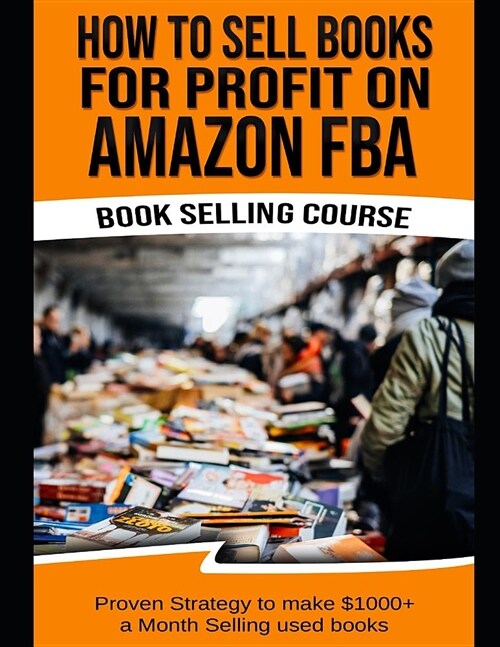 How to Sell Books for Profit on Amazon Fba (Bookselling Course): Proven Strategy to Make $1,000+ Per Month Selling Used Books on Amazon (Paperback)