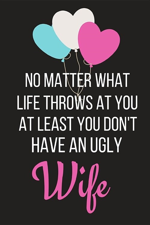 At Least You Dont Have an Ugly Wife: Funny Valentines Day Gift for Him Small Lined Notebook (6 X 9) (Paperback)