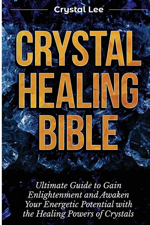 Crystal Healing Bible: Ultimate Guide to Gain Enlightenment and Awaken Your Energetic Potential with the Healing Powers of Crystals (Chakra B (Paperback)